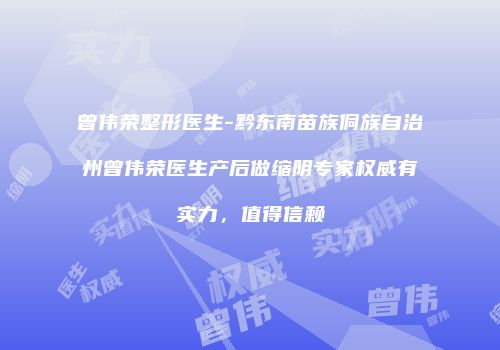 曾伟荣整形医生-黔东南苗族侗族自治州曾伟荣医生产后做缩阴专家权威有实力，值得信赖