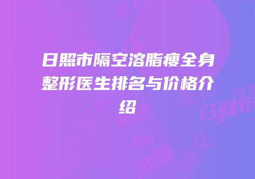 日照市隔空溶脂瘦全身整形医生排名与价格介绍