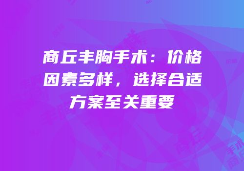 商丘丰胸手术：价格因素多样，选择合适方案至关重要