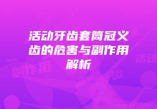 活动牙齿套筒冠义齿的危害与副作用解析