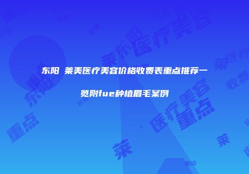 东阳玥莱美医疗美容价格收费表重点推荐一览附fue种植眉毛案例