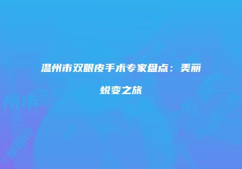 温州市双眼皮手术专家盘点：美丽蜕变之旅
