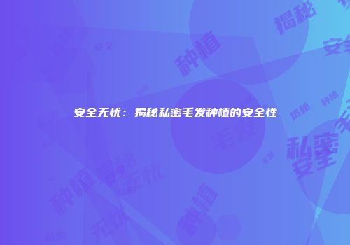安全无忧：揭秘私密毛发种植的安全性