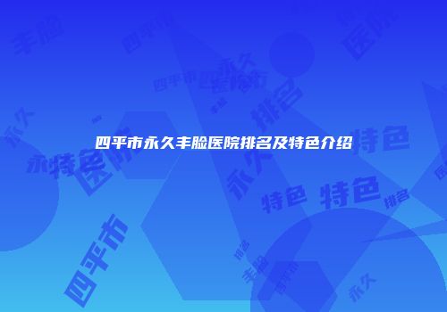 四平市永久丰脸医院排名及特色介绍