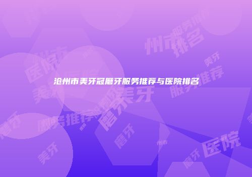 沧州市美牙冠磨牙服务推荐与医院排名