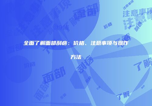 全面了解面部刮痧：价格、注意事项与操作方法