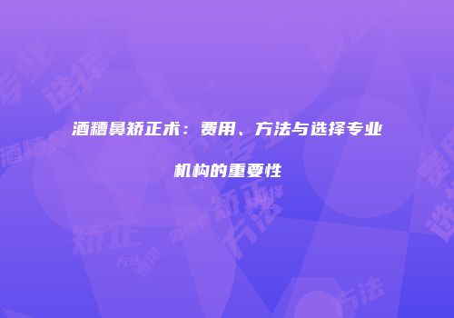 酒糟鼻矫正术：费用、方法与选择专业机构的重要性