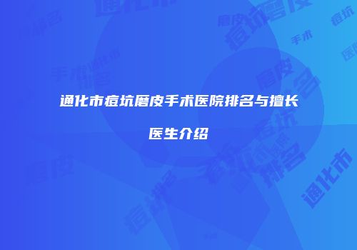 通化市痘坑磨皮手术医院排名与擅长医生介绍