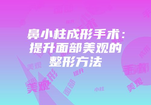 鼻小柱成形手术：提升面部美观的整形方法