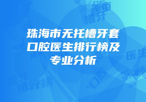 珠海市无托槽牙套口腔医生排行榜及专业分析