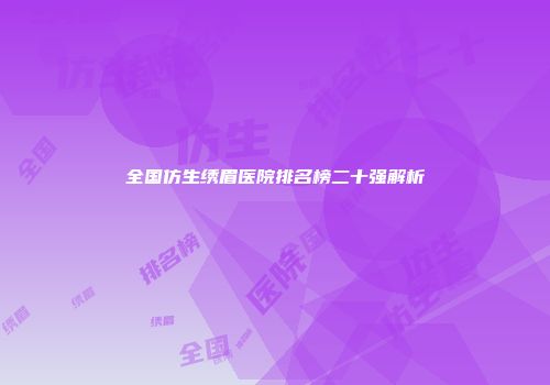 全国仿生绣眉医院排名榜二十强解析