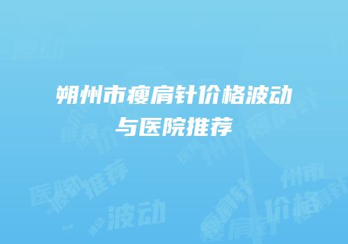朔州市瘦肩针价格波动与医院推荐
