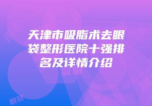 天津市吸脂术去眼袋整形医院十强排名及详情介绍