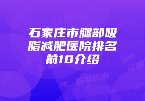 石家庄市腿部吸脂减肥医院排名前10介绍