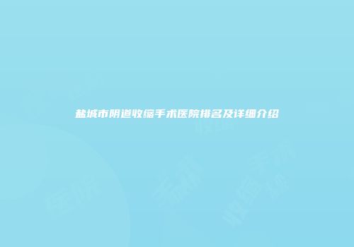 盐城市阴道收缩手术医院排名及详细介绍