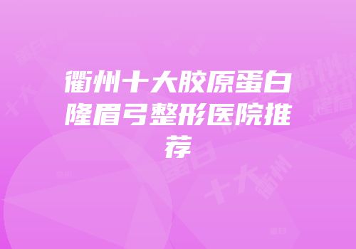 衢州十大胶原蛋白隆眉弓整形医院推荐