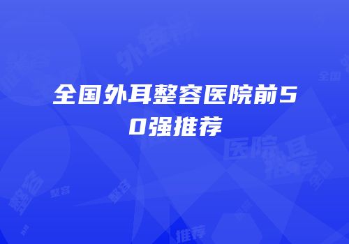 全国外耳整容医院前50强推荐