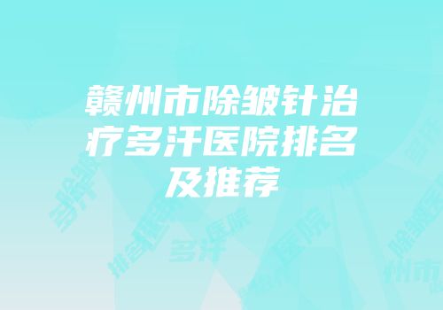 赣州市除皱针治疗多汗医院排名及推荐