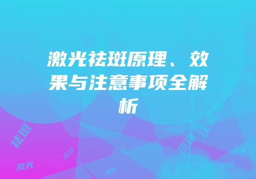 激光祛斑原理、效果与注意事项全解析