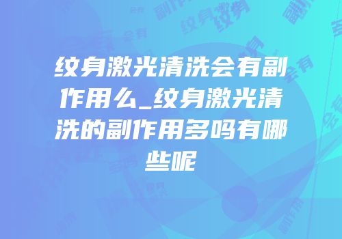 纹身激光清洗会有副作用么_纹身激光清洗的副作用多吗有哪些呢