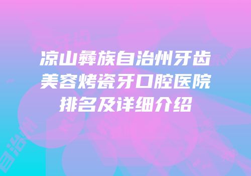 凉山彝族自治州牙齿美容烤瓷牙口腔医院排名及详细介绍