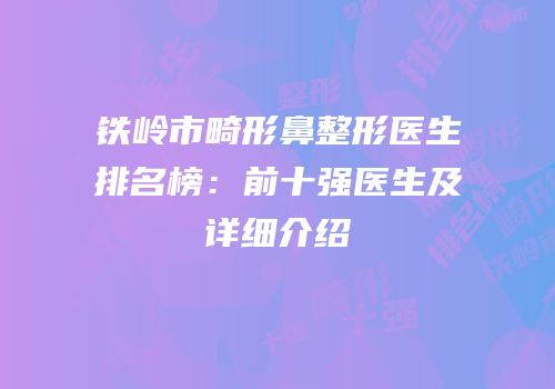 铁岭市畸形鼻整形医生排名榜：前十强医生及详细介绍