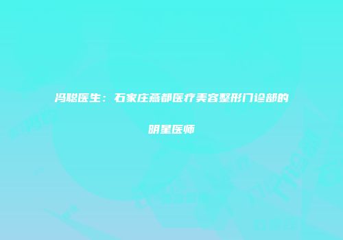 冯聪医生：石家庄燕都医疗美容整形门诊部的明星医师