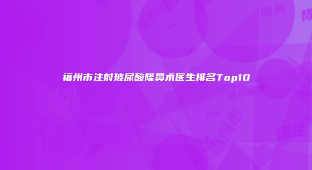 福州市注射玻尿酸隆鼻术医生排名Top10