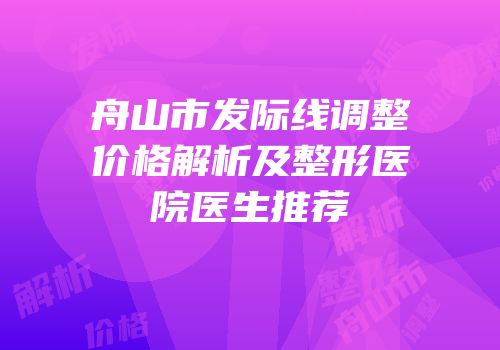 舟山市发际线调整价格解析及整形医院医生推荐
