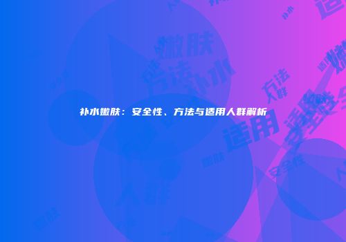 补水嫩肤：安全性、方法与适用人群解析