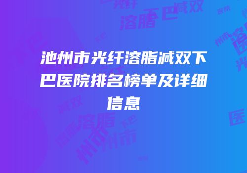 池州市光纤溶脂减双下巴医院排名榜单及详细信息