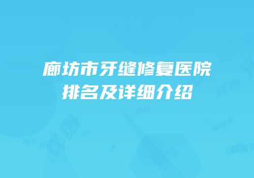 廊坊市牙缝修复医院排名及详细介绍