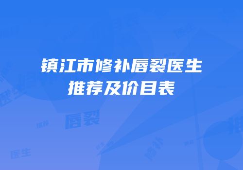 镇江市修补唇裂医生推荐及价目表