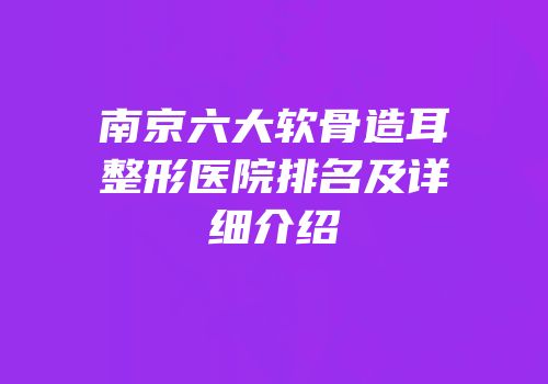 南京六大软骨造耳整形医院排名及详细介绍