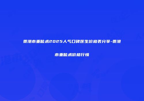 贵港市重睑术2025人气口碑医生价格表分享-贵港市重睑术价格行情