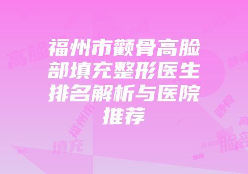 福州市颧骨高脸部填充整形医生排名解析与医院推荐