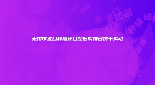 无锡市进口种植牙口腔医院排名前十揭晓