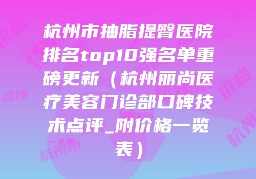 杭州市抽脂提臀医院排名top10强名单重磅更新（杭州丽尚医疗美容门诊部口碑技术点评_附价格一览表）
