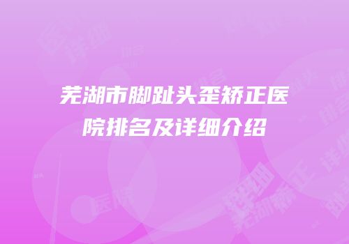 芜湖市脚趾头歪矫正医院排名及详细介绍