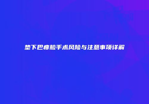 垫下巴瘦脸手术风险与注意事项详解