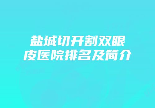 盐城切开割双眼皮医院排名及简介