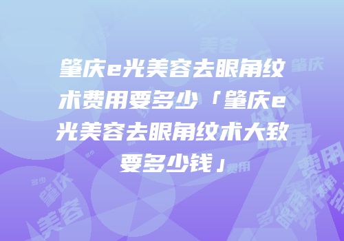 肇庆e光美容去眼角纹术费用要多少「肇庆e光美容去眼角纹术大致要多少钱」