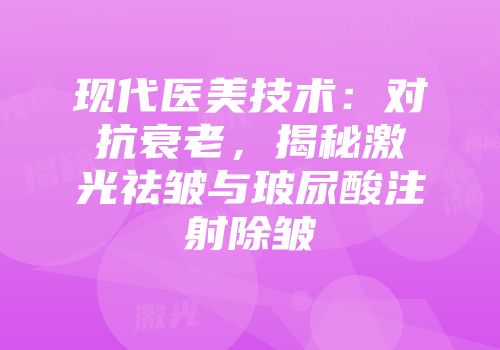 现代医美技术：对抗衰老，揭秘激光祛皱与玻尿酸注射除皱