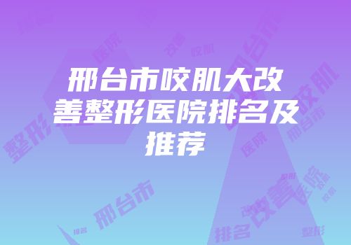邢台市咬肌大改善整形医院排名及推荐