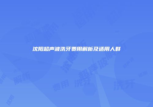 沈阳超声波洗牙费用解析及适用人群