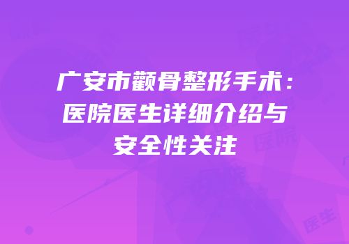 广安市颧骨整形手术：医院医生详细介绍与安全性关注
