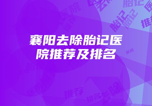 襄阳去除胎记医院推荐及排名