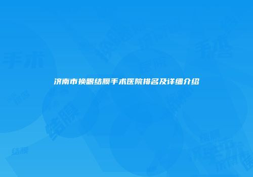 济南市换眼结膜手术医院排名及详细介绍