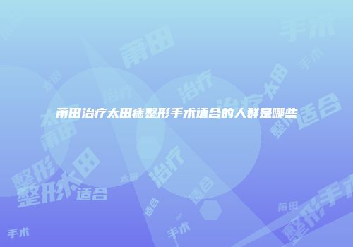 莆田治疗太田痣整形手术适合的人群是哪些