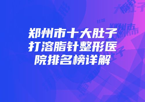 郑州市十大肚子打溶脂针整形医院排名榜详解